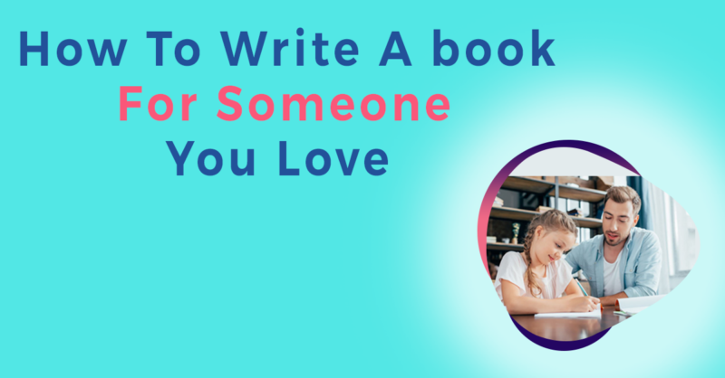 How To Write A Book For Someone You Love?